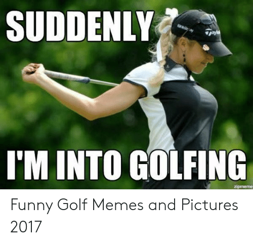 suddenly-tm-into-golfing-funny-golf-memes-and-pictures-2017-54052141