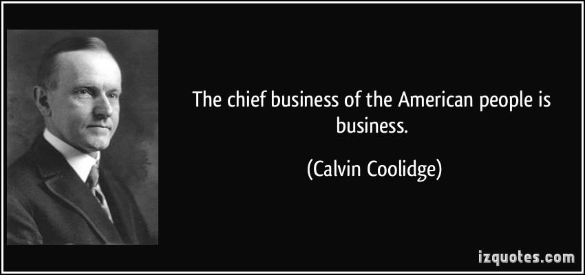 1345145912-quote-the-chief-business-of-the-american-people-is-business-calvin-coolidge-221185