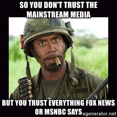 so-you-dont-trust-the-mainstream-media-but-you-trust-everything-fox-news-or-msnbc-says